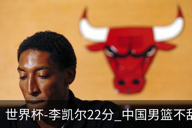 世界杯-李凯尔22分 中国男篮不敌南苏丹两连败