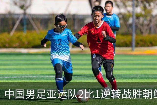 中国男足亚运队2比1逆转战胜朝鲜队，收获名古屋亚运会开门红